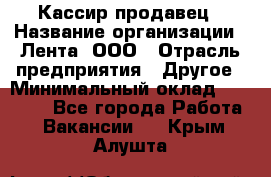 Кассир-продавец › Название организации ­ Лента, ООО › Отрасль предприятия ­ Другое › Минимальный оклад ­ 30 000 - Все города Работа » Вакансии   . Крым,Алушта